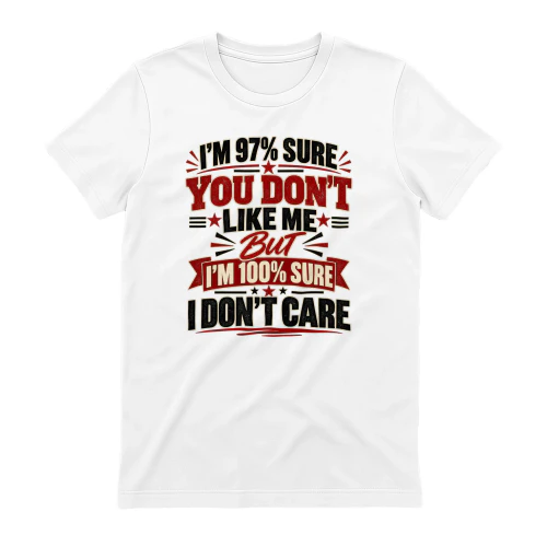 I’m 97% sure you don’t like me, but i’m 100% sure i don’t care.