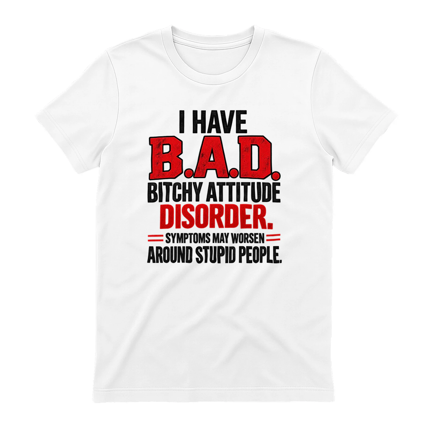 T-shirt i have b.a.d. bitchy attitude disorder. symptoms may worsen around stupid people.