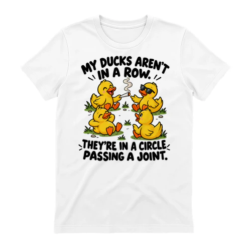 Ducks my ducks aren't in a row. They're in a circle passing a joint.