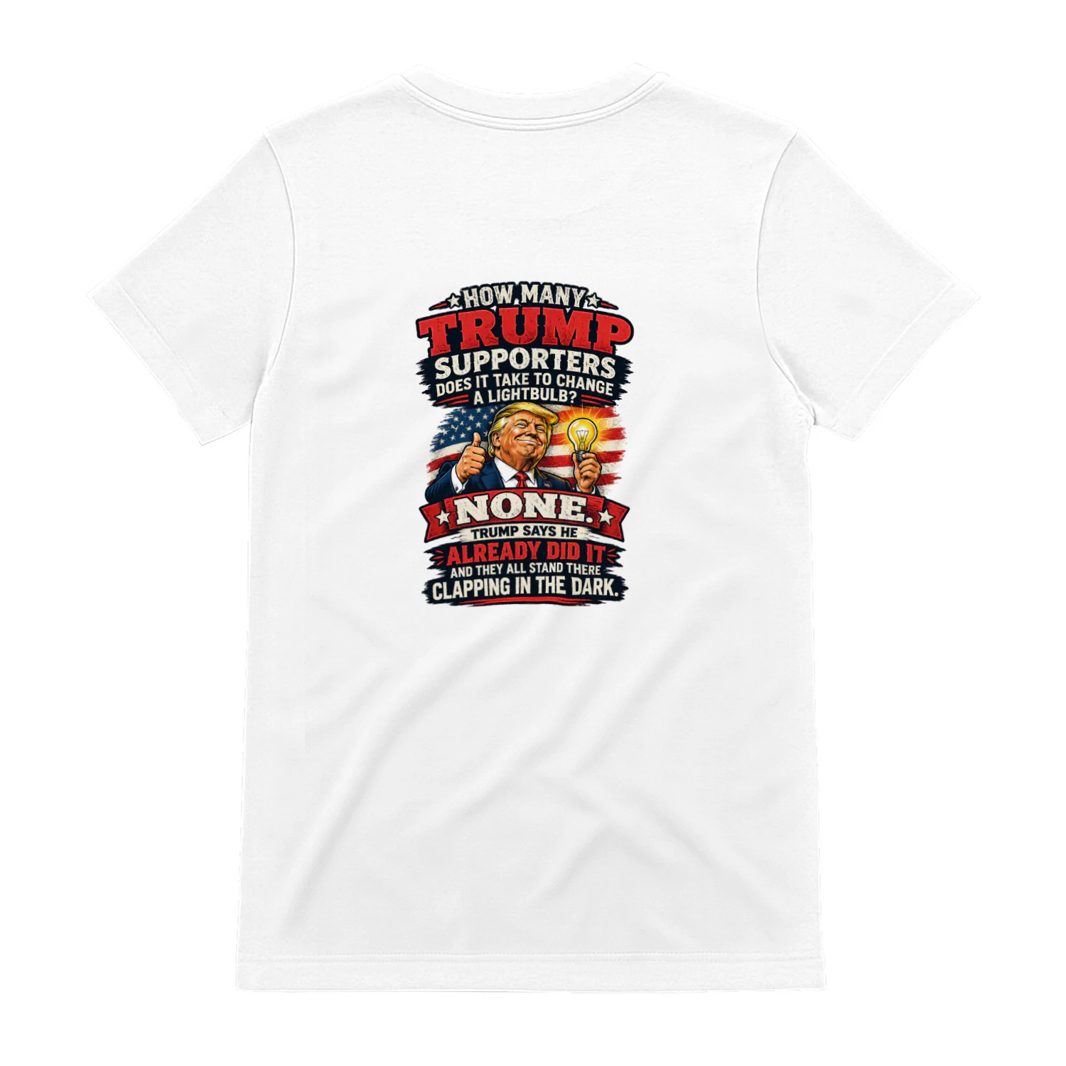 Back design how many trump supporters does it take to change a lightbulb? none. trump says he already did it and they all stand there clapping in the dark.