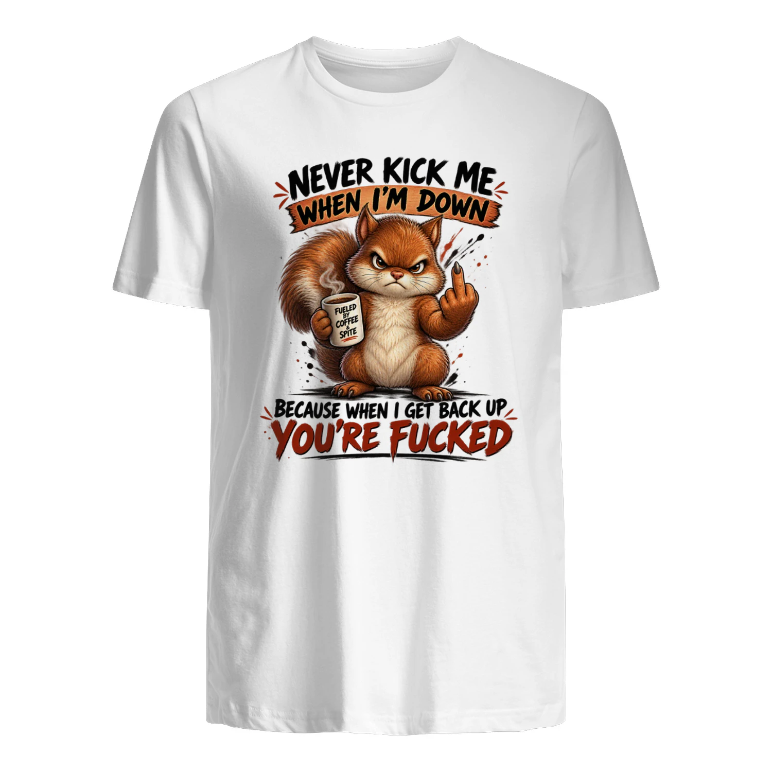 Squirrel Never Kick Me When I'm Down Because When I Get Back Up You're Fucked