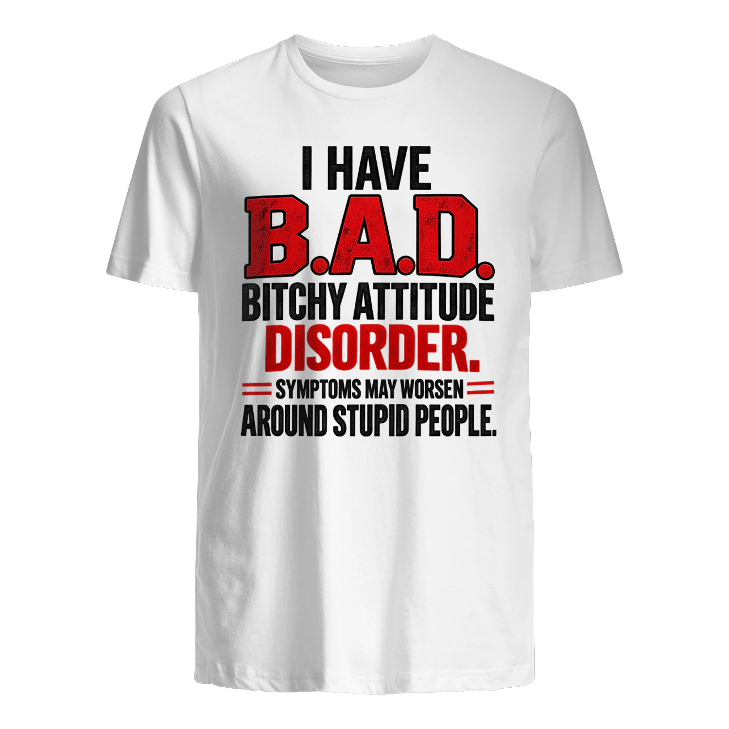 T-shirt i have b.a.d. bitchy attitude disorder. symptoms may worsen around stupid people.