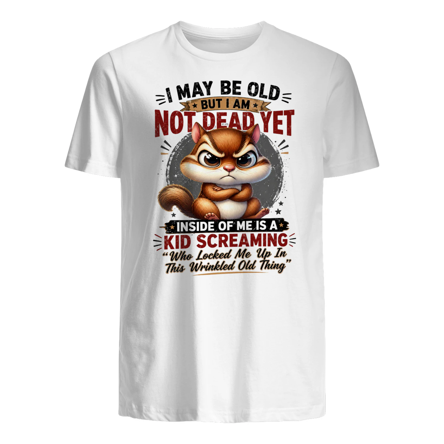 Squirrel I may be old, but I am not dead yet. Inside of me is a kid screaming, “Who locked me up in this wrinkled old thing?”