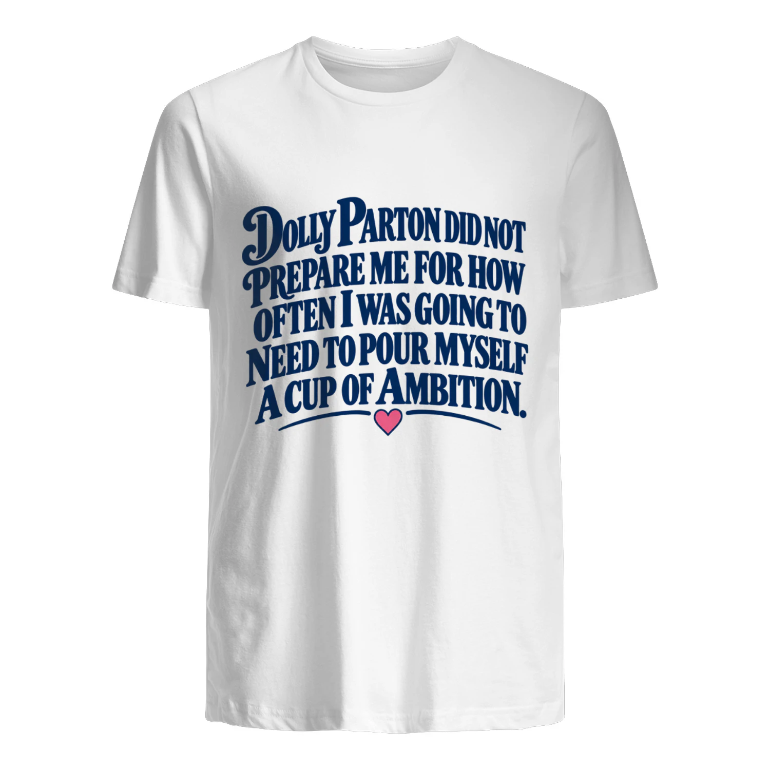T-shirt dolly parton did not prepare me for how often i was going to need to pour myself a cup of ambition.