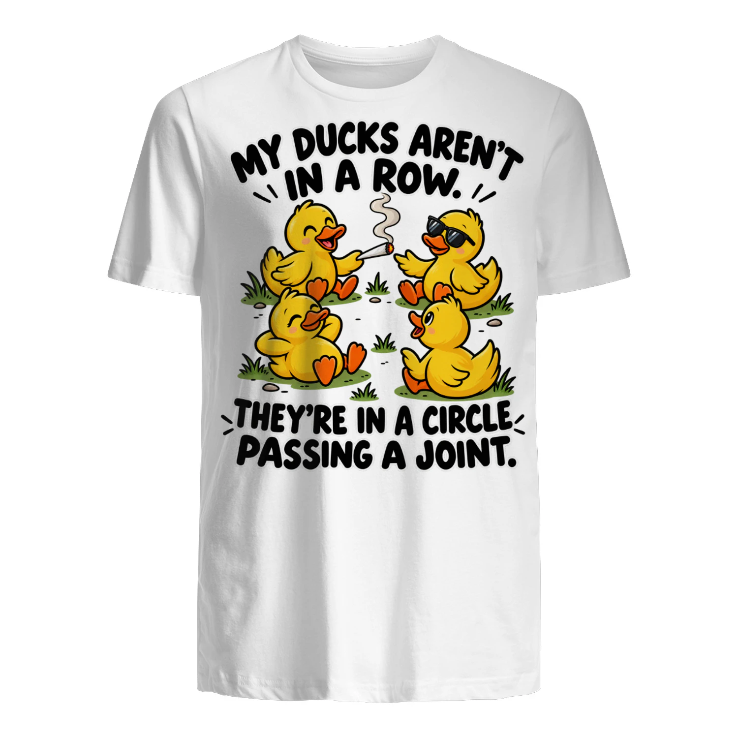 Ducks my ducks aren't in a row. They're in a circle passing a joint.