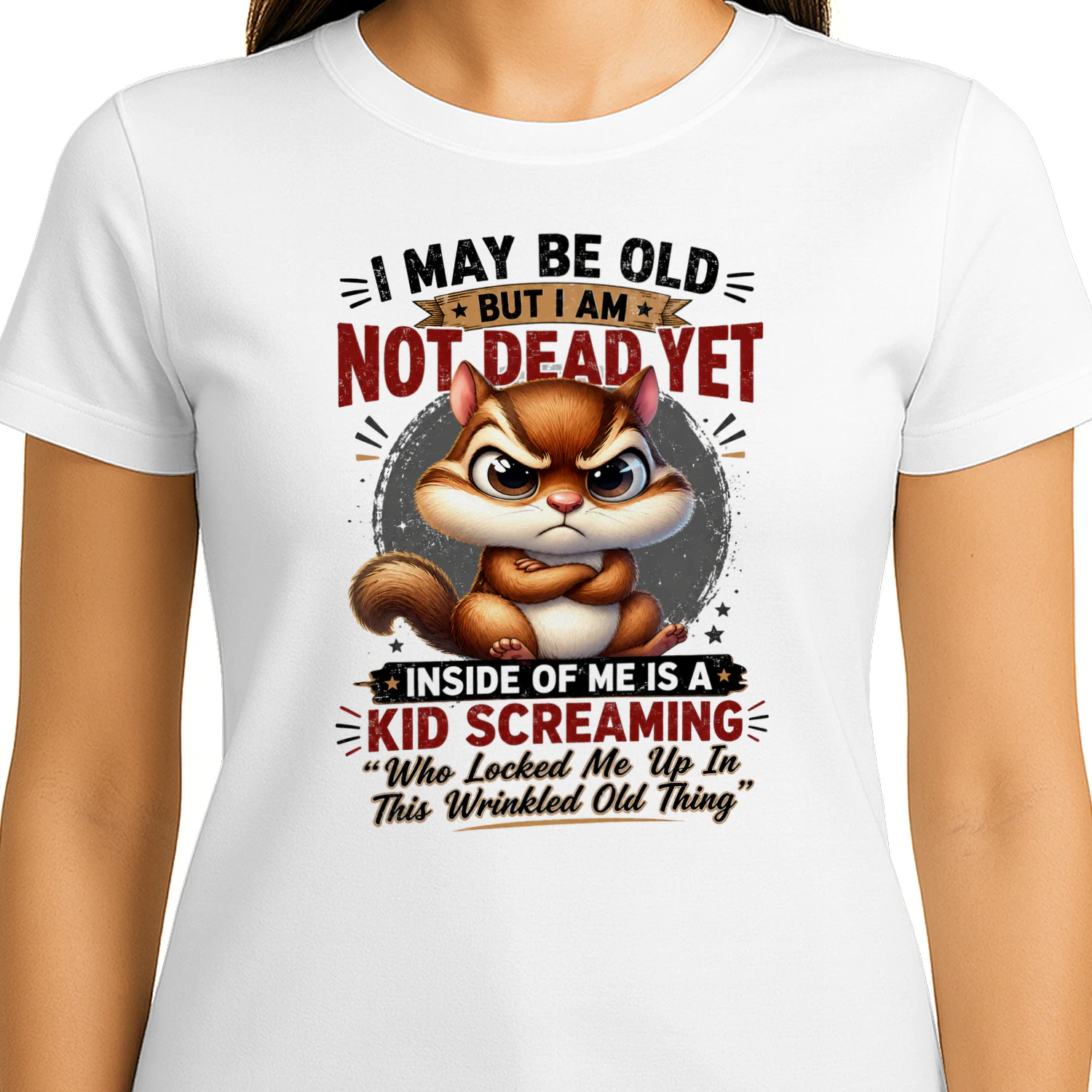 Squirrel I may be old, but I am not dead yet. Inside of me is a kid screaming, “Who locked me up in this wrinkled old thing?”