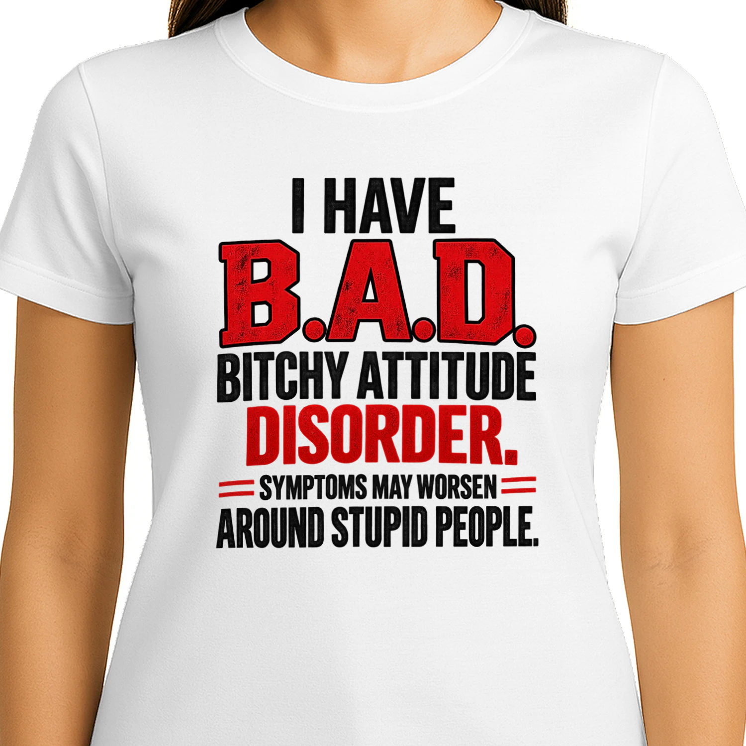 T-shirt i have b.a.d. bitchy attitude disorder. symptoms may worsen around stupid people.
