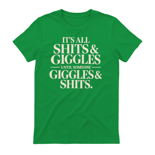 it's all shits & giggles until someone giggles & shits.