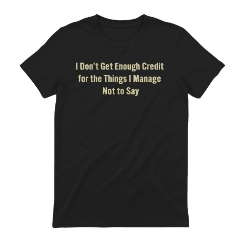 I Don’t Get Enough Credit Funny Sarcastic Quote Shirt – Things I Manage Not to Say Tee