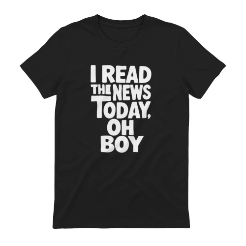 I Read The News Today Oh Boy T-Shirt