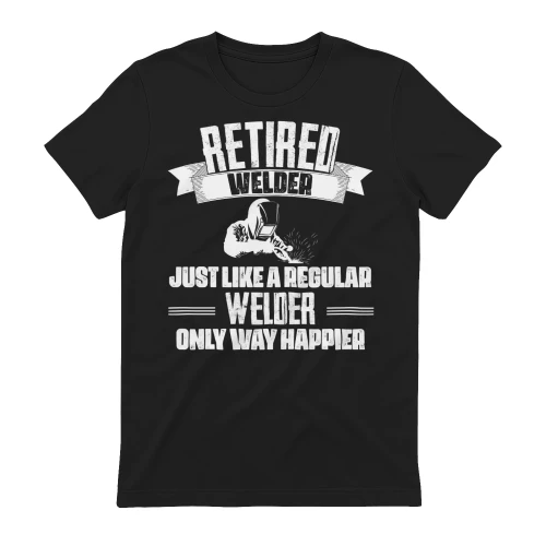RETIRED WELDER - ONLY WAY HAPPIER