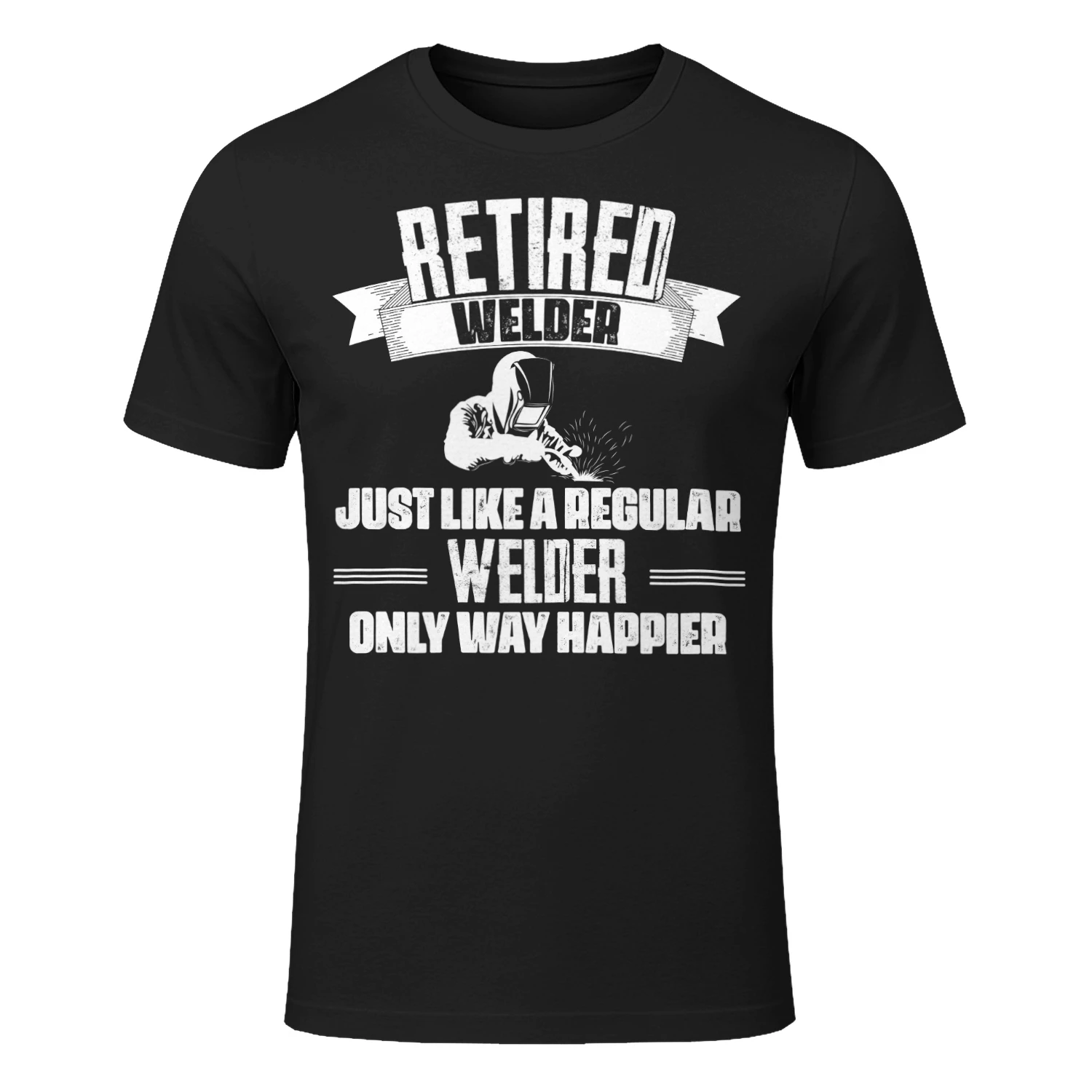 RETIRED WELDER - ONLY WAY HAPPIER