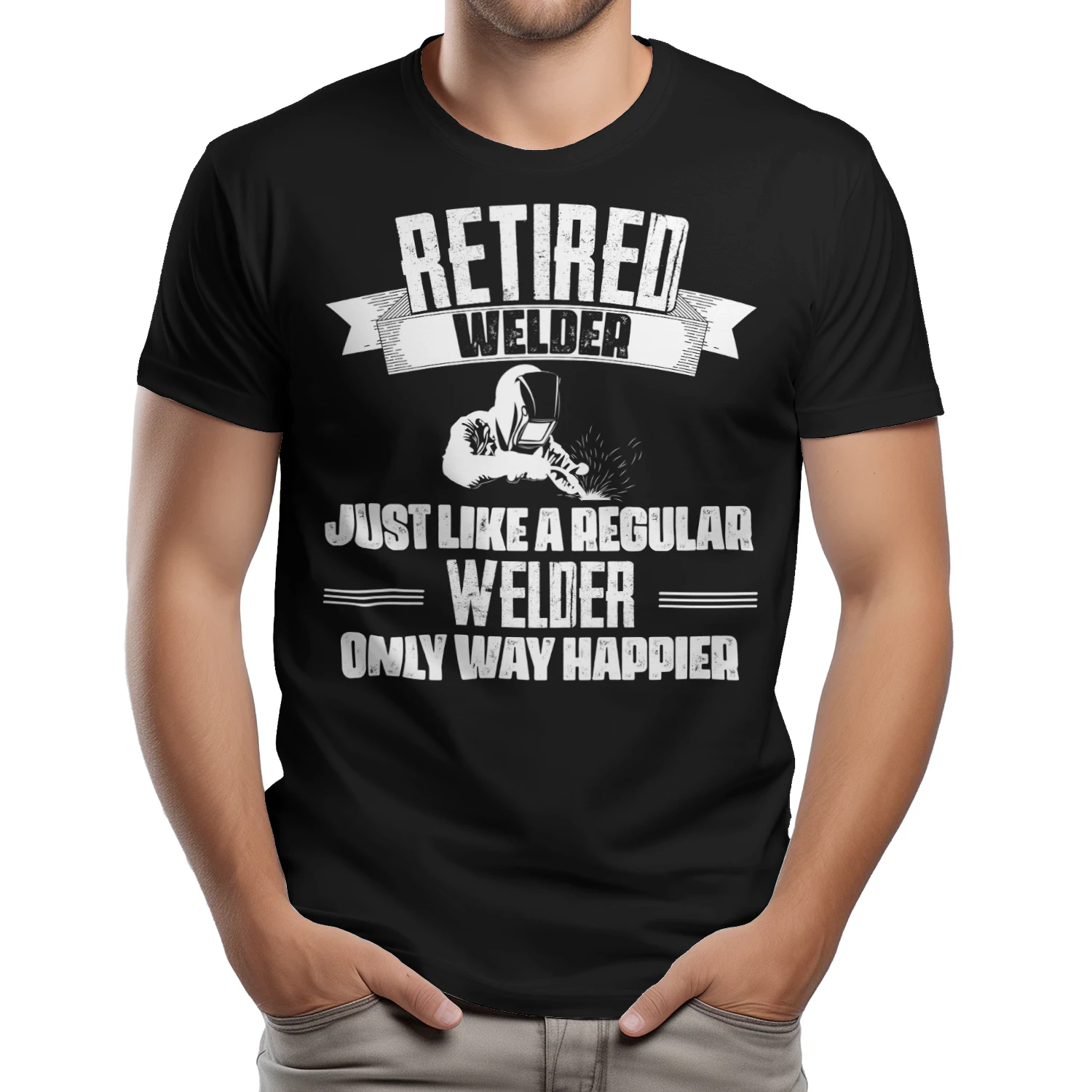 RETIRED WELDER - ONLY WAY HAPPIER