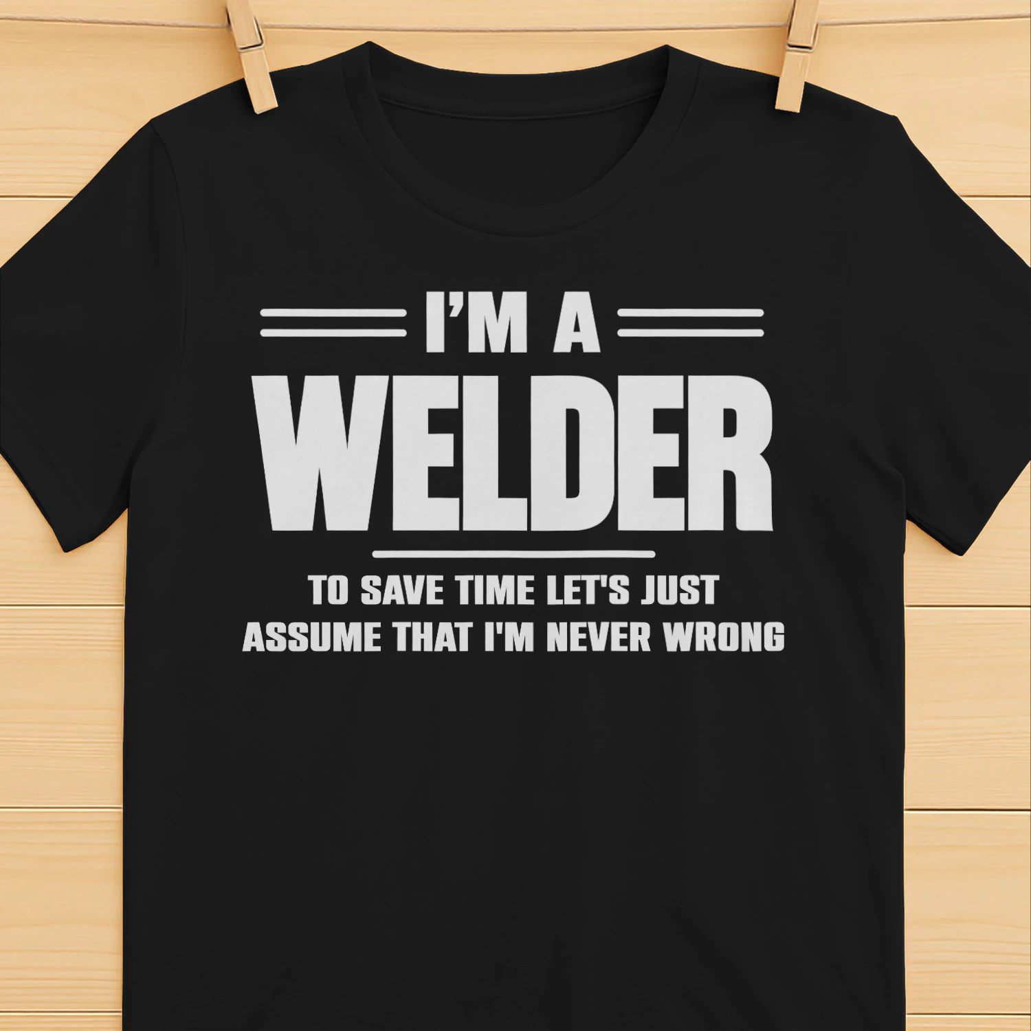 I AM A WELDER - I AM NEVER WRONG