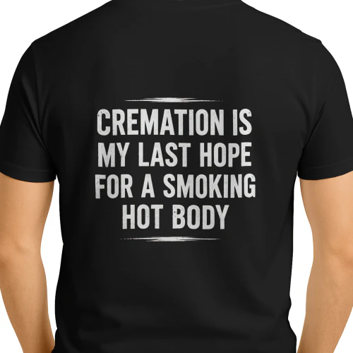 Cremation is my last hope for a smoking hot body 