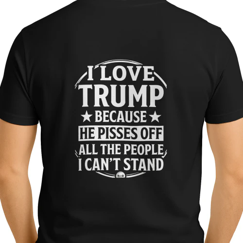I LOVE TRUMP BECAUSE HE PISSES OFFALL THE PEOPLE I CAN'T STAND