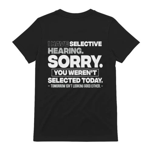 I Have Selective Hearing. Sorry! You Weren't Selected Today T-Shirt