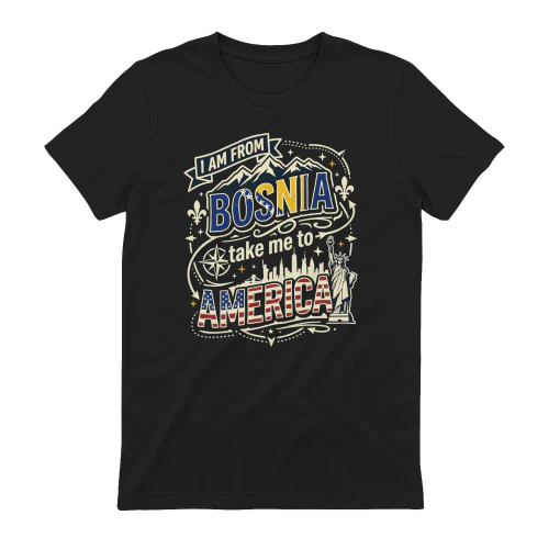 I Am From Bosnia Take Me To America Shirt
