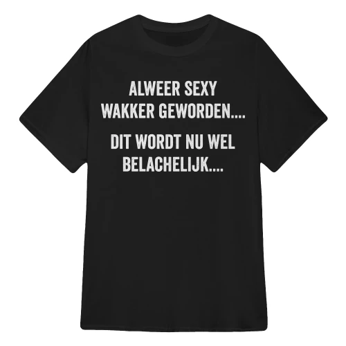 Alweer Sexy Wakker Geworden Dit Wordt Belachelijk Grappig Heren T-shirt