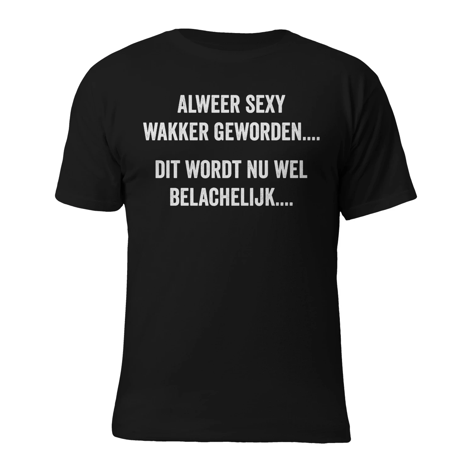 Alweer Sexy Wakker Geworden Dit Wordt Belachelijk Grappig Heren T-shirt