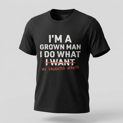 I Do What My Daughter Wants Tee, Grown Man T-Shirt