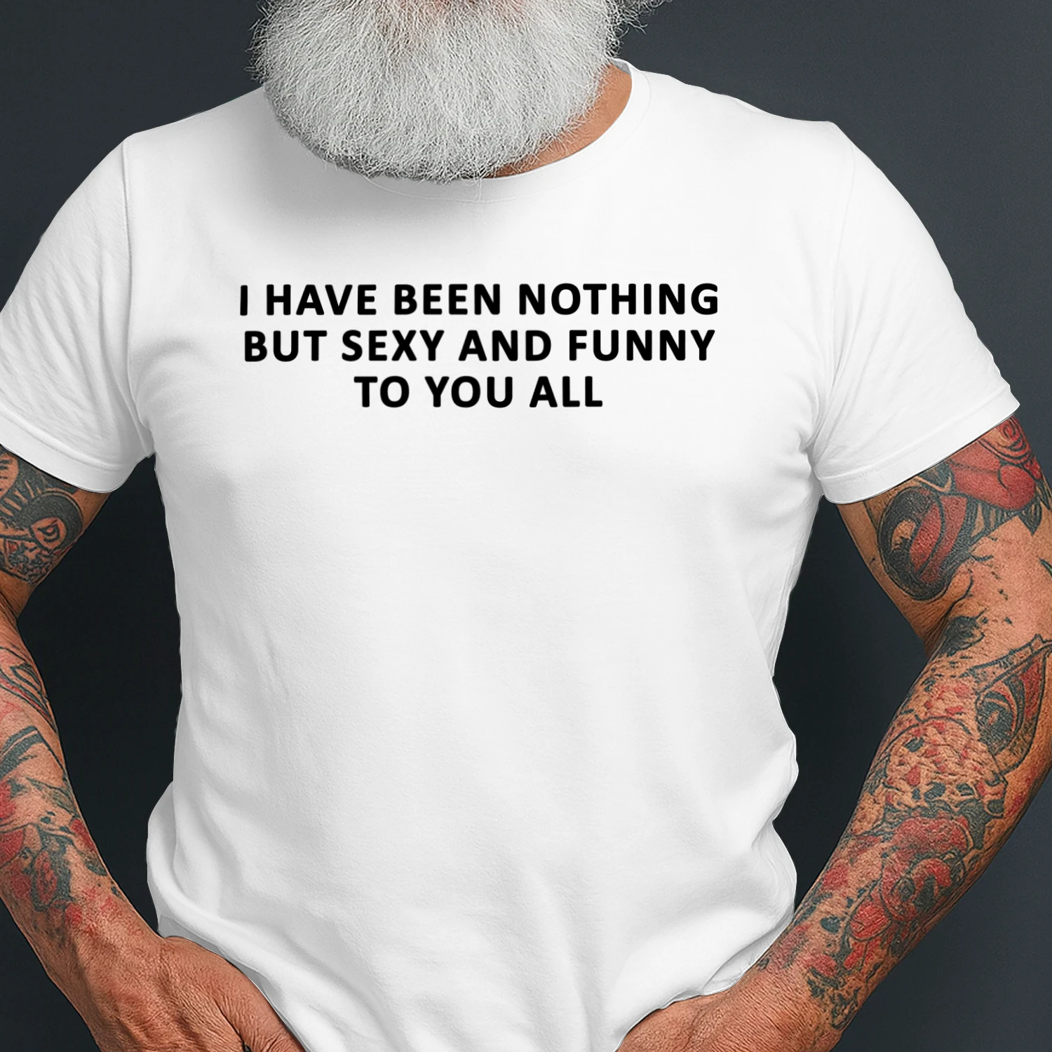 I Have Been Nothing But Sexy And Funny To You All Shirt