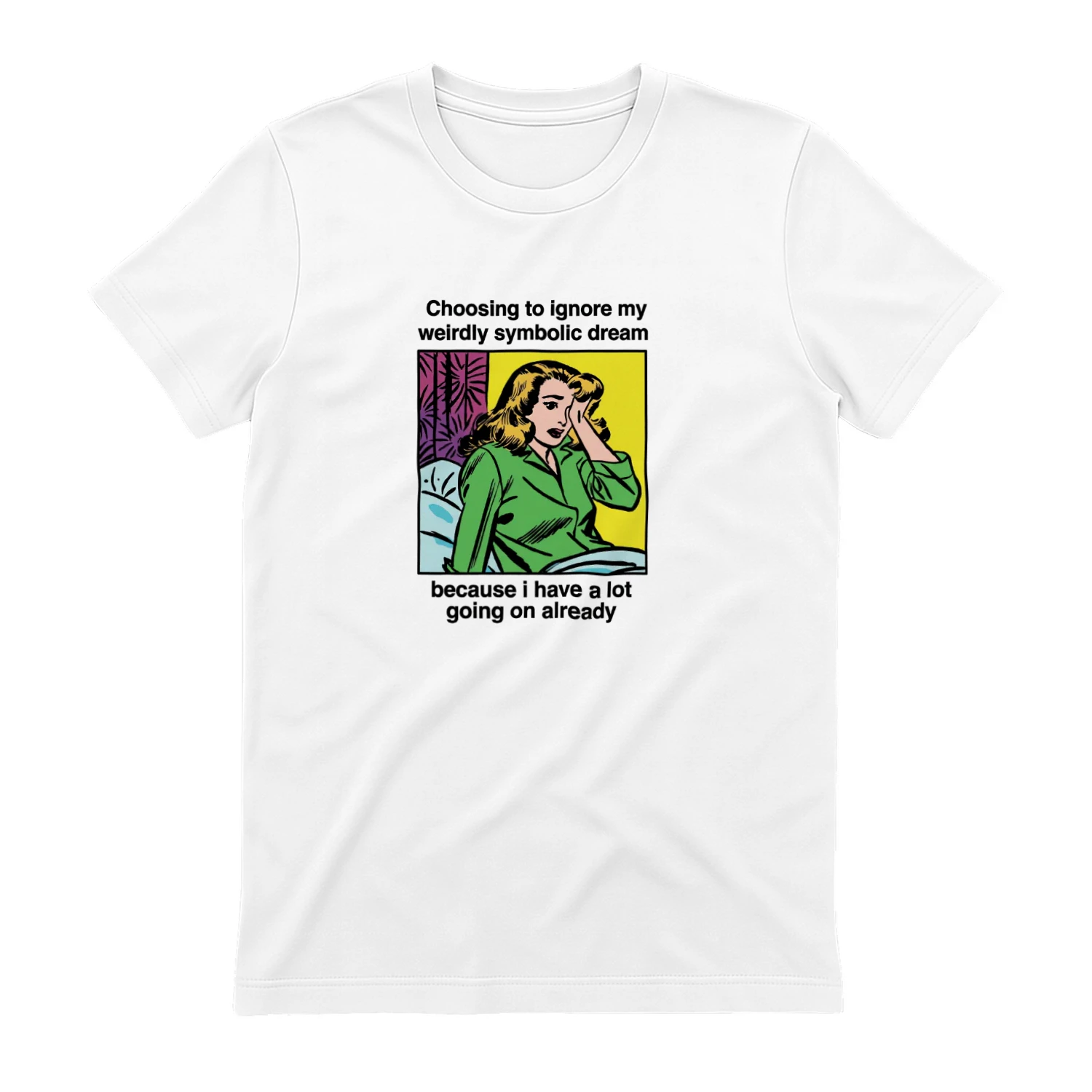 Choosing_To_Ignore_My_Weirdly_Symbolic_Dream_Because_I_Have_A_Lot_Going_On Already Shirt (1)