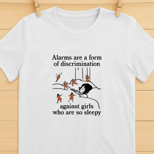 Alarms Are A Form Of Discrimination Against Girls Who Are So Sleepy Shirt  Sleepy Girl Humor Design