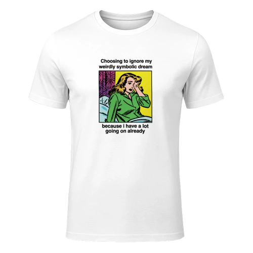 Choosing_To_Ignore_My_Weirdly_Symbolic_Dream_Because_I_Have_A_Lot_Going_On Already Shirt (1)
