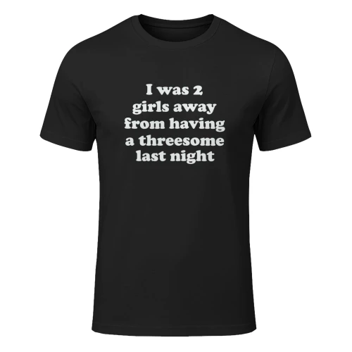 I Was 2 Girls Away From Having A Threesome Last Night Shirt