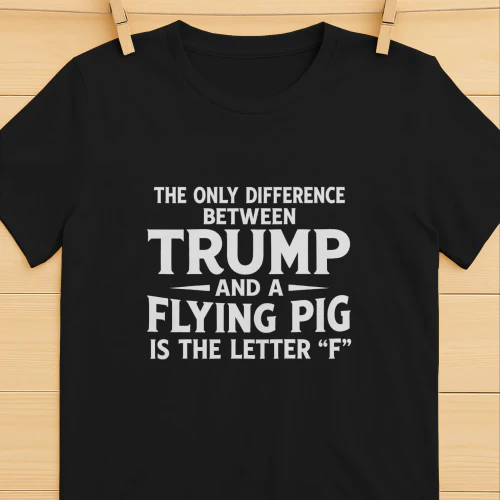 The Only Difference Between Trump and a Flying Pig Is the Letter F Shirt