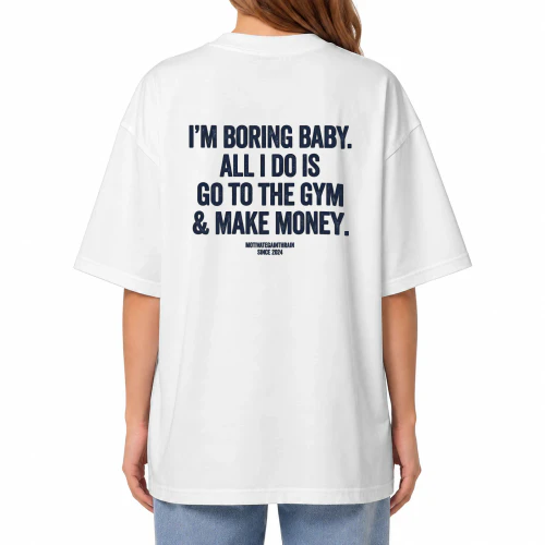 I'M BORING BABY.ALL I DO ISGO TO THE GYM& MAKE MONEY