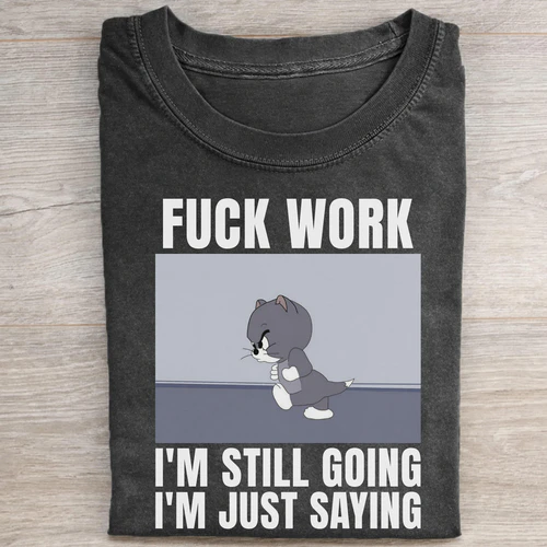 FUCK WORK I'M STILL GOING