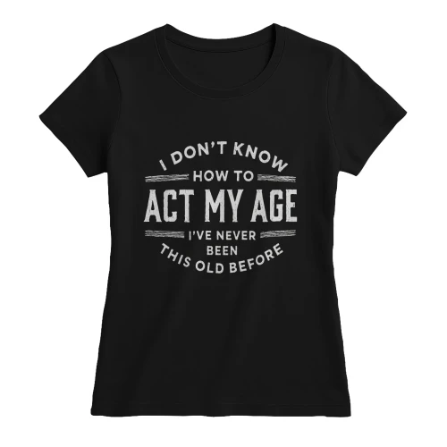 I Don’t Know How to Act My Age Funny Women’s T-Shirt