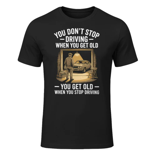You Don't Stop Driving When You Get Old You Get Old