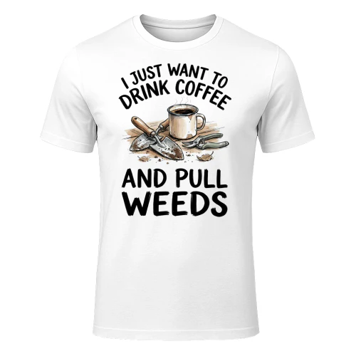 I Just Want To Drink Coffee And Pull Weeds