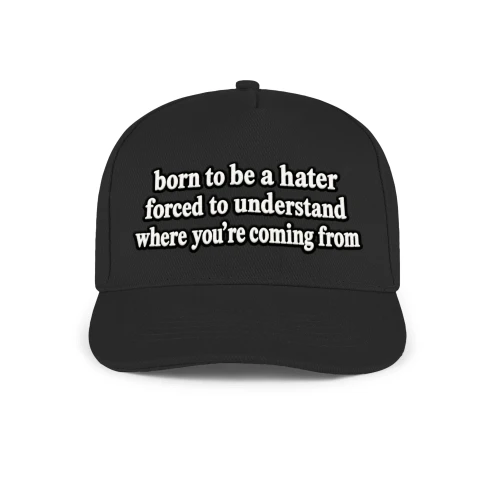 born to be a hater forced to understand where you're coming from