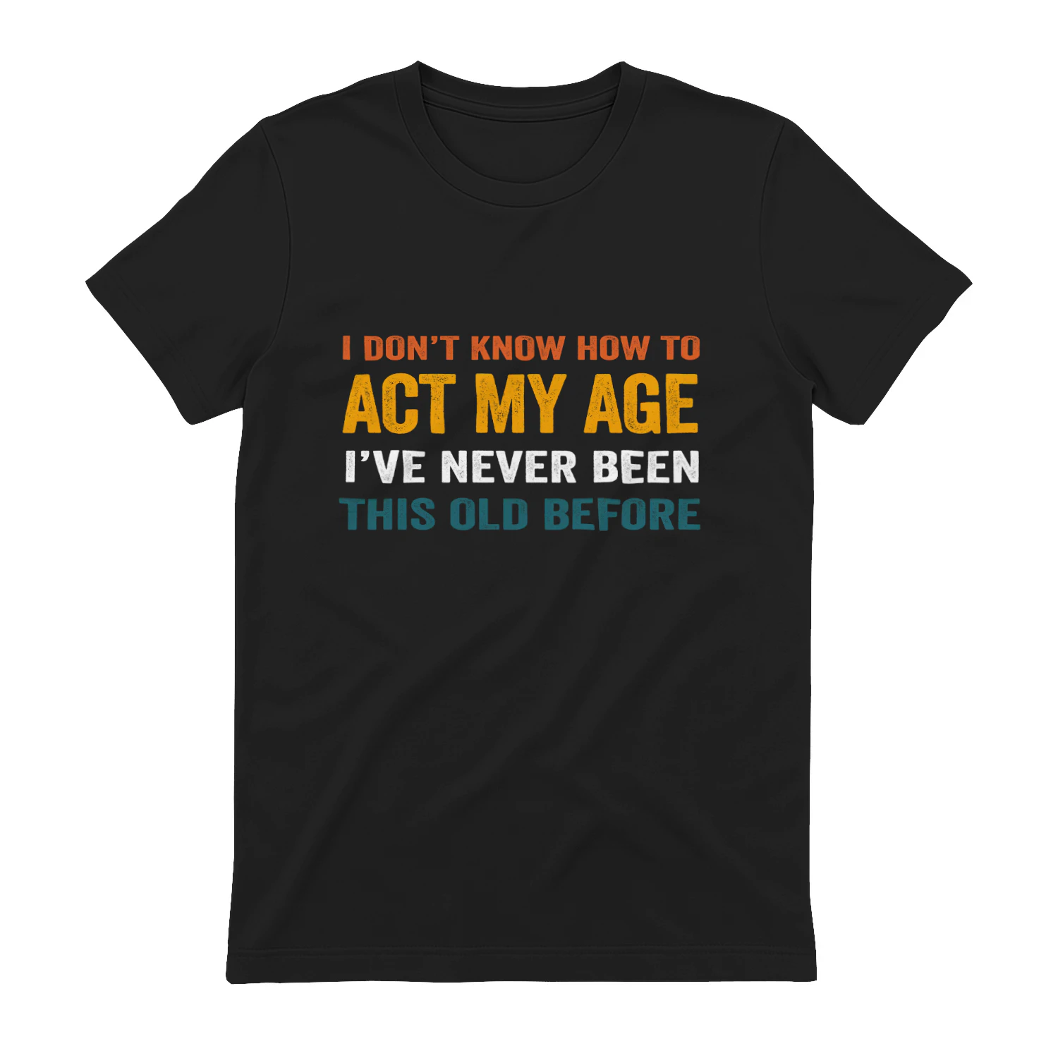 hhhfhI Don't Know How To Act My Age I've Never Been This Age Before T-Shirt | Funny Sarcastic Graphic Tee