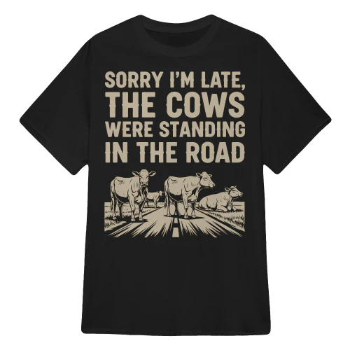 Sorry I'm Late, The Cows Were Standing In The Road Shirt