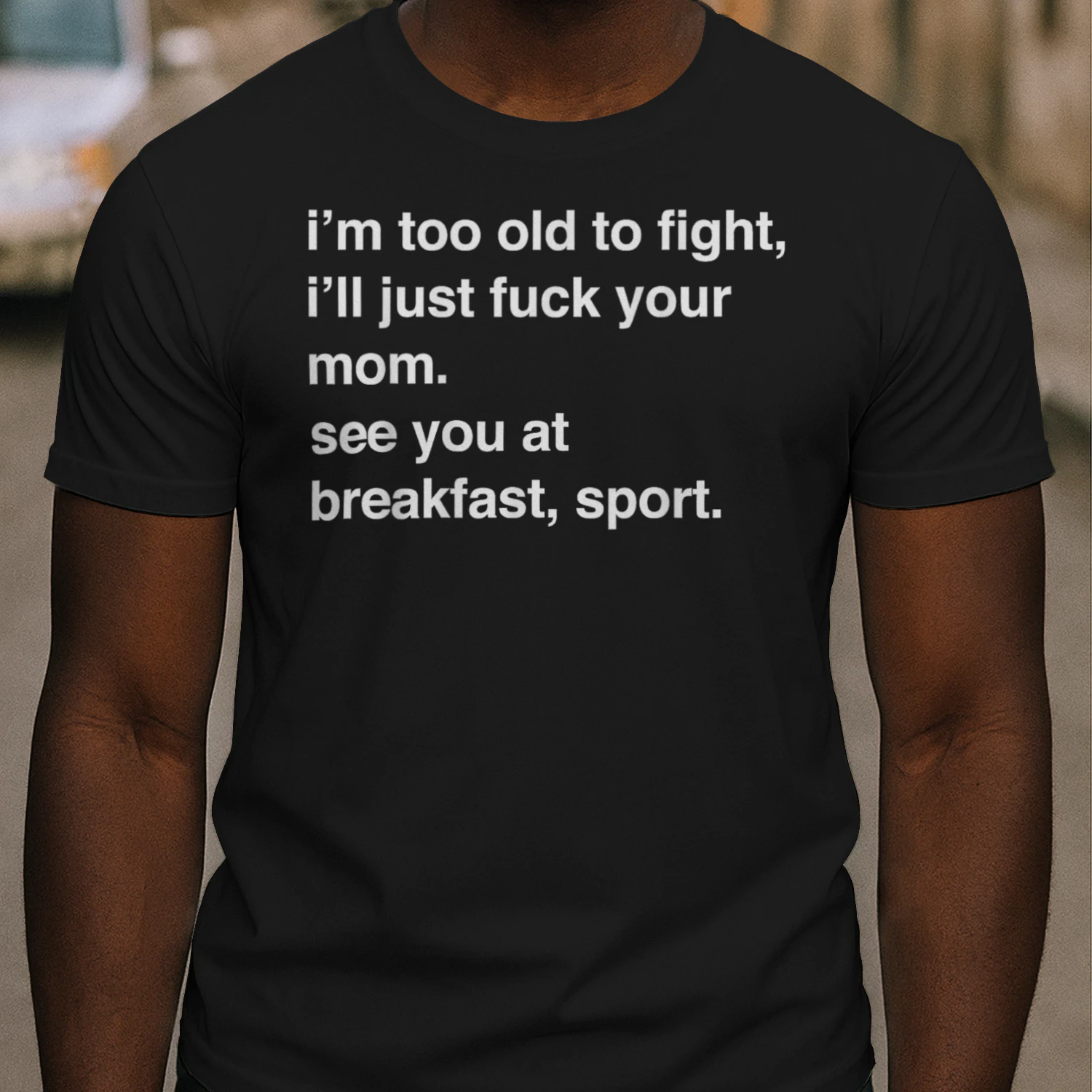 I'm Too Old to Fight I'll Just Fuck Your Mom See You