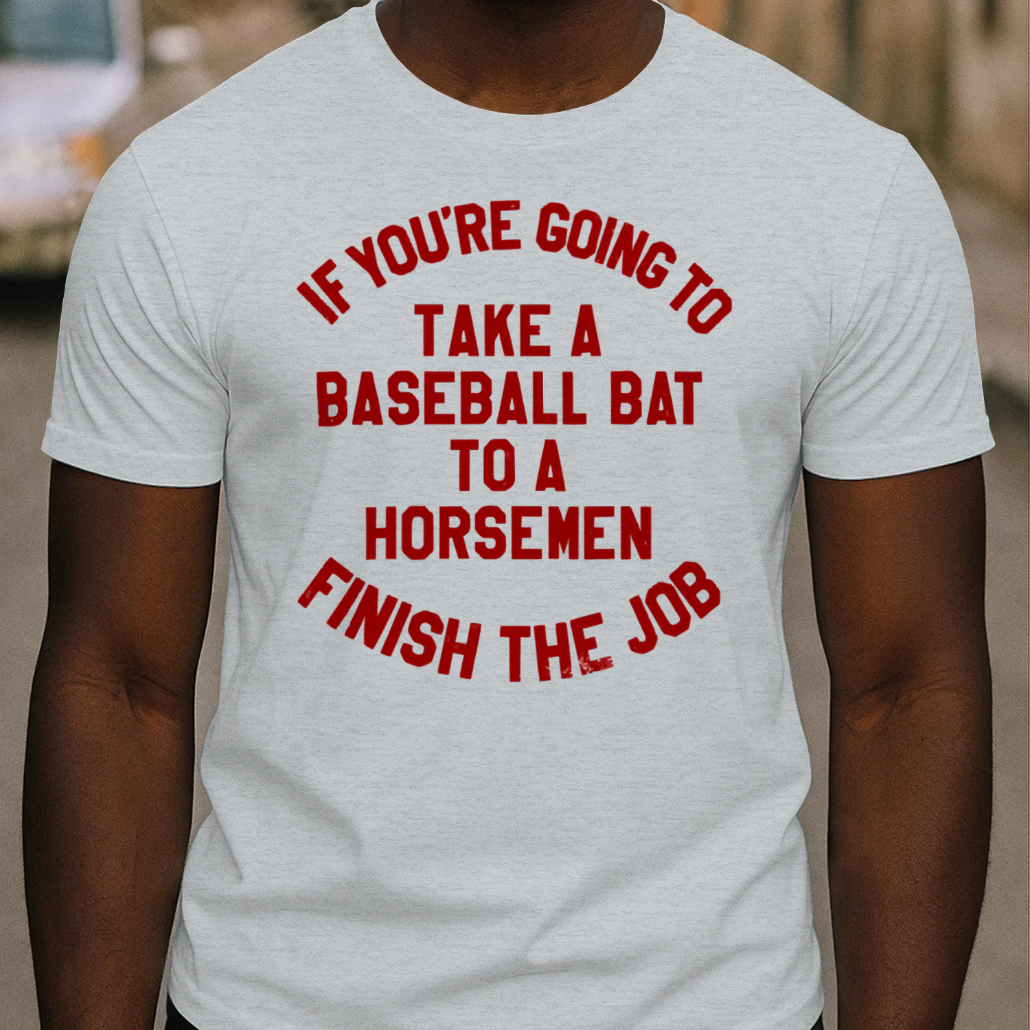 if you're going to take a baseball bat to a horsemen finish the job