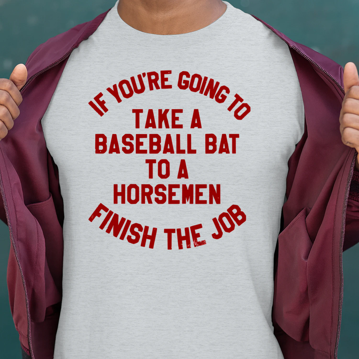 if you're going to take a baseball bat to a horsemen finish the job