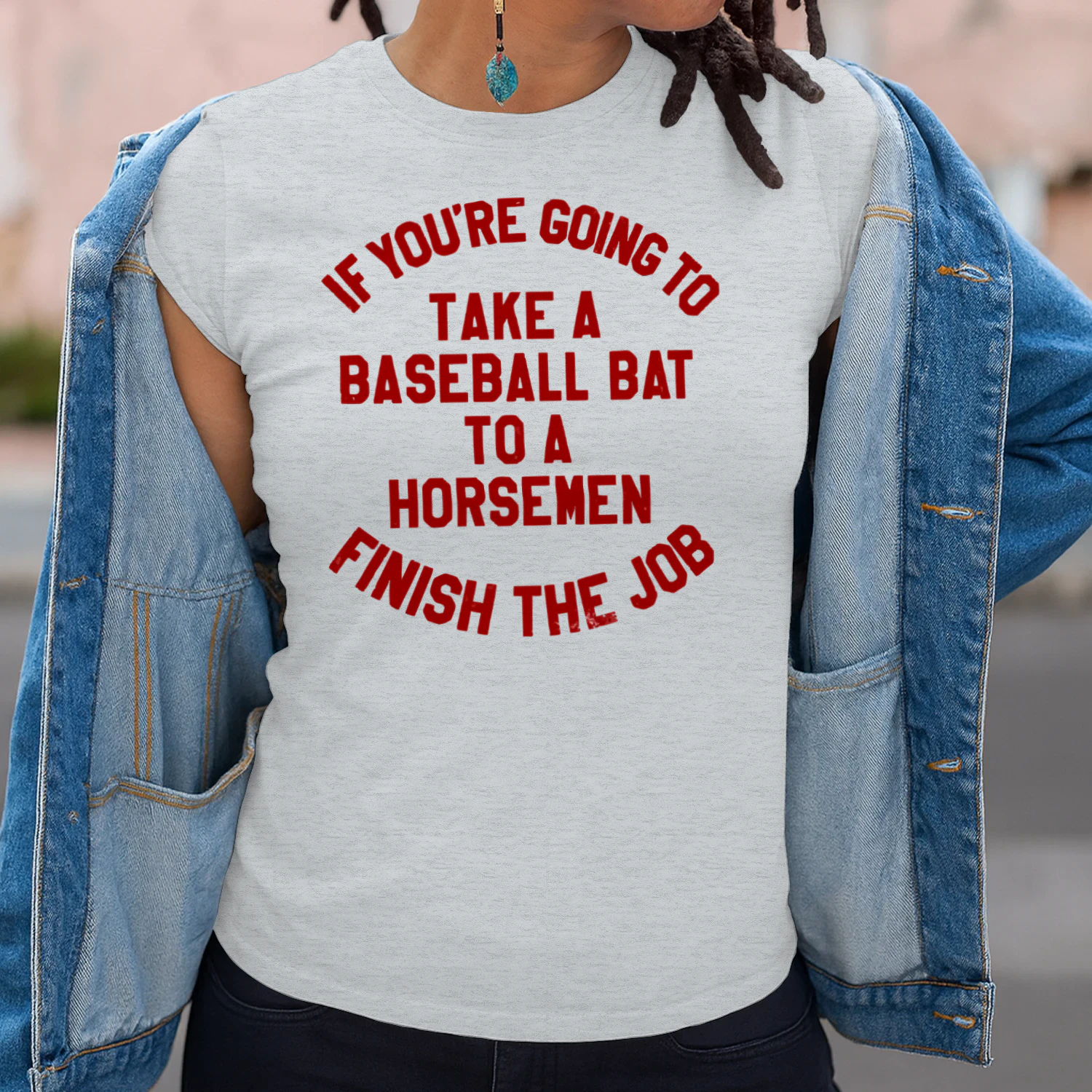 if you're going to take a baseball bat to a horsemen finish the job