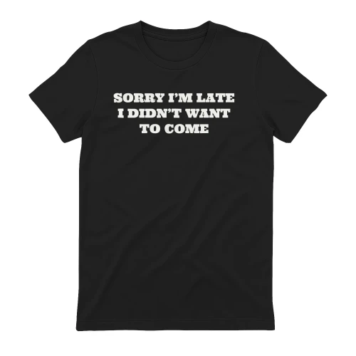 Sorry I'm Late I didn't Want To Come