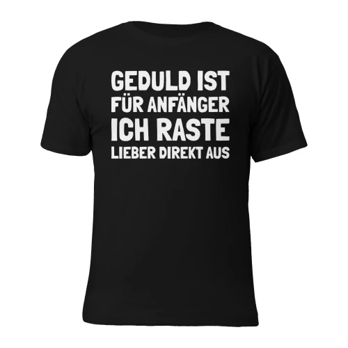 Geduld ist für Anfänger, ich raste lieber direkt aus