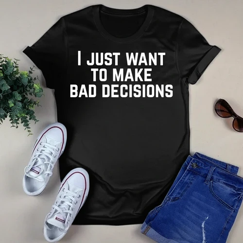I just want to make bad decisions