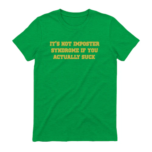 It's Not imposter Syndrome if you actually suck