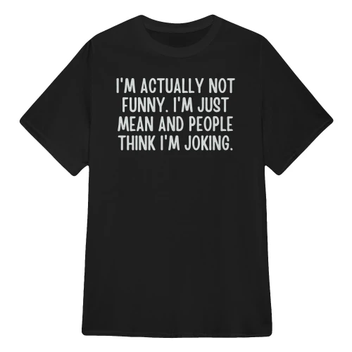 I'M ACTUALLY NOT FUNNY. I'M JUST MEAN AND PEOPLE THINK I'M JOKING.