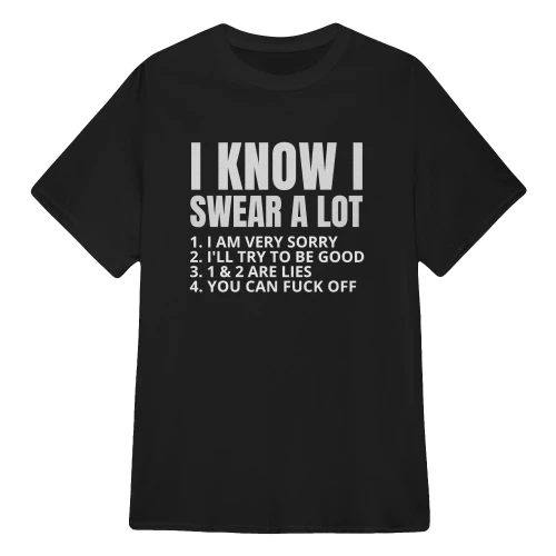 I KNOW I SWEAR A LOT  1. I AM VERY SORRY  2. I'LL TRY TO BE GOOD  3. 1 & 2 ARE LIES  4. YOU CAN FUCK OFF