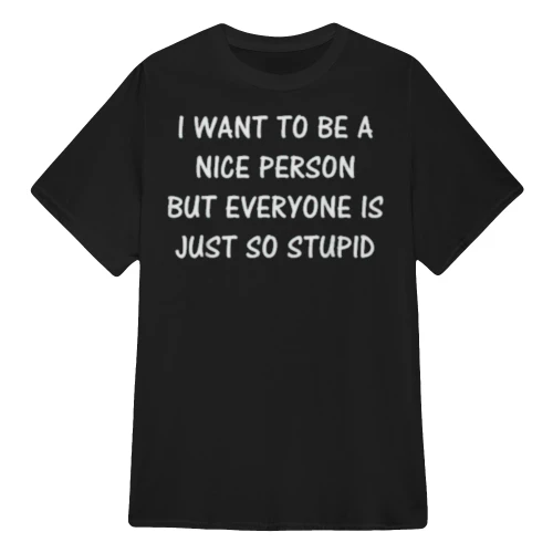 I WANT TO BE A NICE PERSON BUT EVERYONE IS JUST SO STUPID